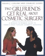 Two Girlfriends Get Real About: A woman-to-woman guide to today's most popular cosmetic procedures - Susan J. Collini, Charlee Ganny