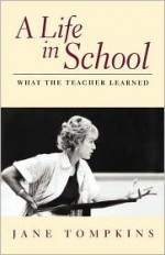 A Life In School: What The Teacher Learned - Jane Tompkins