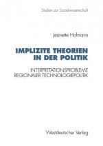 Implizite Theorien in Der Politik: Interpretationsprobleme Regionaler Technologiepolitik - Jeanette Hofmann