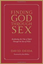 Finding God Through Sex: Awakening the One of Spirit Through the Two of Flesh - David Deida, Ken Wilber