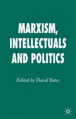 Marxism, Intellectuals and Politics - David Bates, Paul Reynolds