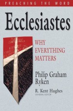 Ecclesiastes: Why Everything Matters (Preaching the Word) - Philip Graham Ryken