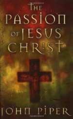 Passion of Jesus Christ - John Piper