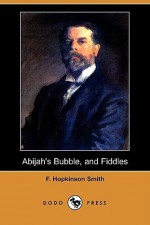 Abijah's Bubble, and Fiddles - Francis Hopkinson Smith