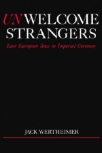 Unwelcome strangers: East European Jews in imperial Germany - Jack Wertheimer