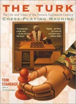 The Turk: The Life and Times of the Famous Eighteenth-Century Chess-Playing Machine - Tom Standage