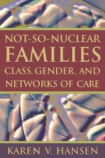 Not-So-Nuclear Families: Class, Gender, and Networks of Care - Karen V. Hansen