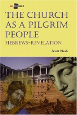 The Church as a Pilgrim People: Hebrews-Revelation - Scott Nash