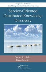 Service-Oriented Distributed Knowledge Discovery (Chapman & Hall/CRC Data Mining and Knowledge Discovery Series) - Domenico Talia