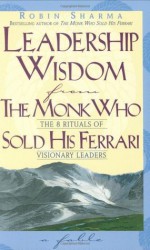 Leadership Wisdom from the Monk Who Sold His Ferrari - Robin S. Sharma