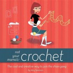 Not Your Mama's Crochet: The Cool and Creative Way to Join the Chain Gang - Amy Swenson