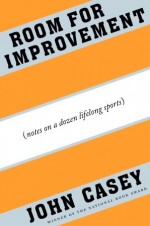 Room for Improvement: Notes on a Dozen Lifelong Sports - John Casey