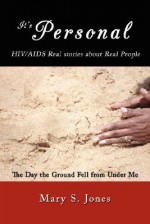 It's Personal, HIV/AIDS Real Stories about Real People: The Day the Ground Fell from Under Me - Mary S. Jones