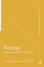 Korean: A Comprehensive Grammar - Jaehoon Yeon, Lucien Brown