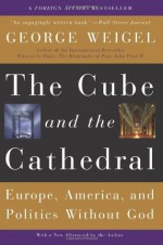 The Cube and the Cathedral: Europe, America, and Politics Without God - George Weigel