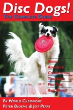 Disc Dogs! The Complete Guide - Peter Bloeme and Jeff Perry, Hyperflite, Inc.