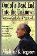 Out of a Dead End, Into the Unknown: Notes on Gorbachev's Perestroika - Vladimir K. Yegorov, David Floyd