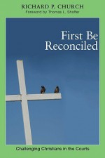 First Be Reconciled: Challenging Christians in the Courts - Richard Patrick Church, Thomas L. Shaffer