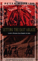 Setting the East Ablaze: Lenin's Dream of an Empire in Asia - Peter Hopkirk