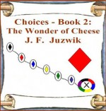 The Wonder of Cheese (Choices, #2) - J.F. Juzwik