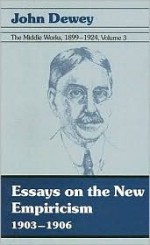 The Middle Works of John Dewey, Volume 3, 1899 - 1924: Essays on the New Empiricism 1903-1906 - John Dewey, Jo Ann Boydston, Darnell Rucker