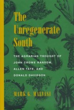 The Unregenerate South: The Agrarian Thought of John Crowe Ransom, Allen Tate, and Donald Davidson - Mark G. Malvasi