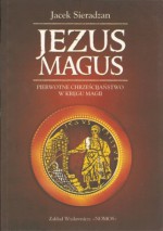 Jezus Magus: pierwotne chrześcijaństwo w kręgu magii - Jacek Sieradzan