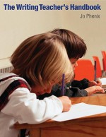 Writing Teacher's Handbook, The - Jo Phenix