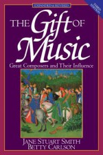 The Gift of Music: Great Composers and Their Influences - Jane Stuart Smith, Betty Carlson