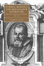 Science, Reading, and Renaissance Literature: The Art of Making Knowledge, 1580 1670 - Elizabeth Spiller, Cambridge University Press