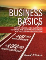 Business Basics: Prepare Yourself, Add Customers, Cut Costs, and Eliminate Investments for You and Your Stakeholders - Donald Mitchell