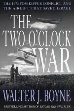 The Two O'Clock War: The 1973 Yom Kippur Conflict and the Airlift That Saved Israel - Walter J. Boyne