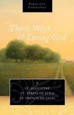 Three Ways of Loving God - Augustine of Hippo, Saint Teresa of Avila, Francis de Sales