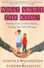 What About the Kids?: Raising Your Children Before, During, and After Divorce - Judith S. Wallerstein, Sandra Blakeslee