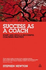 Success as a Coach: Start and Build a Successful Coaching Practice - Stephen Newton