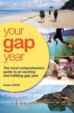 Your Gap Year: The Most Comprehensive Guide to an Exciting and Fulfilling Gap Year - Susan Griffith