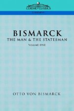 Bismarck: The Man & the Statesman, Vol. 1 - Otto von Bismarck