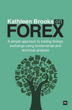 Kathleen Brooks on Forex: A simple approach to trading forex using fundamental and technical analysis - Kathleen Brooks