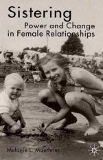 Sistering: Power and Change in Female Relationships - Melanie L. Mauthner