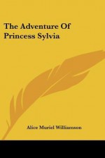 The Adventure of Princess Sylvia - Alice Muriel Williamson