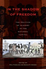 In the Shadow of Freedom: The Politics of Slavery in the National Capital - Paul Finkelman, Donald R. Kennon