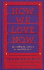 How We Love Now: Sex and the New Intimacy in Second Adulthood - Suzanne Levine