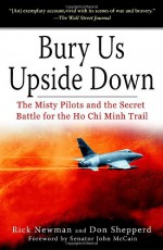 Bury Us Upside Down: The Misty Pilots and the Secret Battle for the Ho Chi Minh Trail - Rick Newman, Don Shepperd