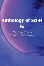 Anthology of Sci-Fi V6, the Pulp Writers - Arthur Dekker Savage - Arthur Dekker Savage