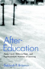 After-Education: Anna Freud, Melanie Klein, and Psychoanalytic Histories of Learning - Deborah P. Britzman