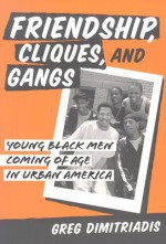 Friendship, Cliques, and Gangs: Young Black Men Coming of Age in Urban America - Greg Dimitriadis