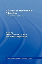 Arts-Based Research in Education: Foundations for Practice - Melisa Cahnmann-Taylor, Richard Siegesmund