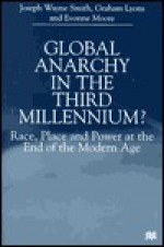 Global Anarchy in the Third Millennium?: Race, Place and Power at the End of the Modern Age - Joseph Wayne Smith, Graham Lyons