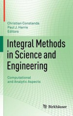 Integral Methods in Science and Engineering: Computational and Analytic Aspects - Christian Constanda, Paul J. Harris