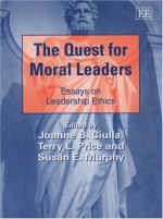 The Quest for Moral Leaders: Essays on Leadership Ethics - Joanne B. Ciulla